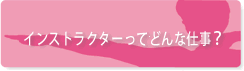 インストラクターってどんな仕事?