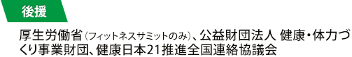 後援：厚生労働省（フィットネスサミットのみ）、公益財団法人 健康・体力づくり事業財団、健康日本21推進全国連絡協議会